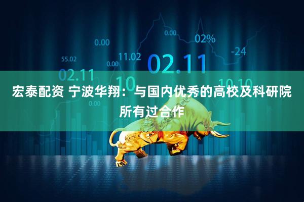 宏泰配资 宁波华翔：与国内优秀的高校及科研院所有过合作