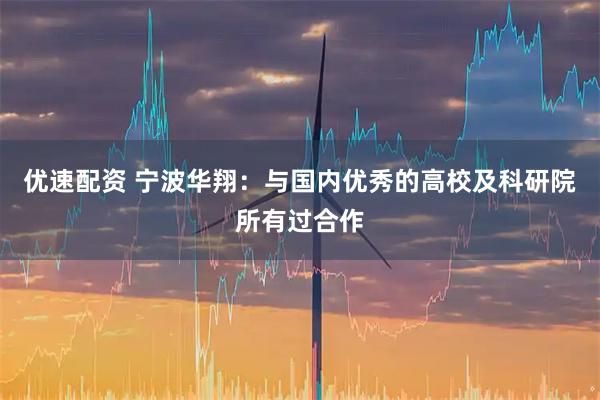 优速配资 宁波华翔：与国内优秀的高校及科研院所有过合作