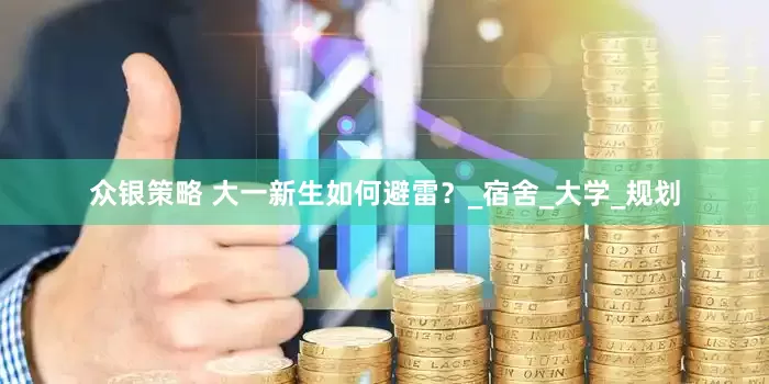 众银策略 大一新生如何避雷？_宿舍_大学_规划