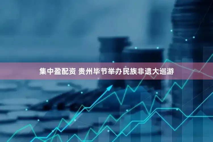 集中盈配资 贵州毕节举办民族非遗大巡游
