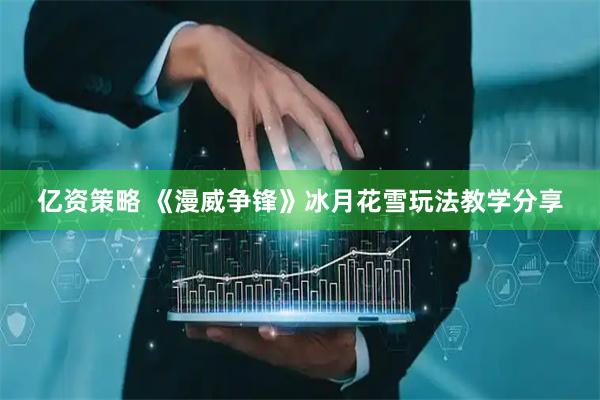 亿资策略 《漫威争锋》冰月花雪玩法教学分享
