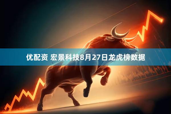 优配资 宏景科技8月27日龙虎榜数据