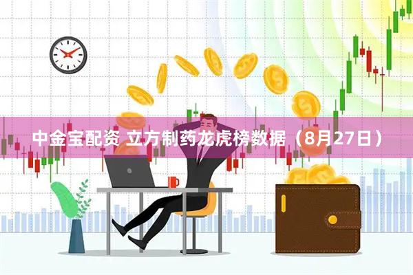 中金宝配资 立方制药龙虎榜数据（8月27日）