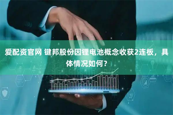 爱配资官网 键邦股份因锂电池概念收获2连板，具体情况如何？