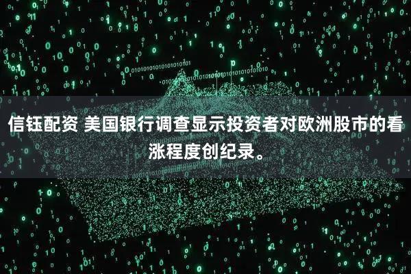 信钰配资 美国银行调查显示投资者对欧洲股市的看涨程度创纪录。