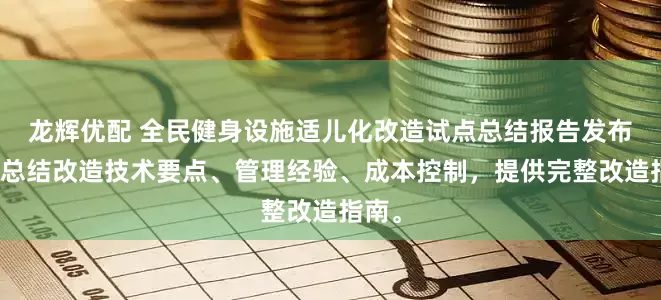 龙辉优配 全民健身设施适儿化改造试点总结报告发布报告总结改造技术要点、管理经验、成本控制，提供完整改造指南。