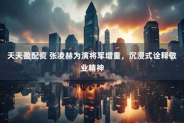 天天盈配资 张凌赫为演将军增重，沉浸式诠释敬业精神